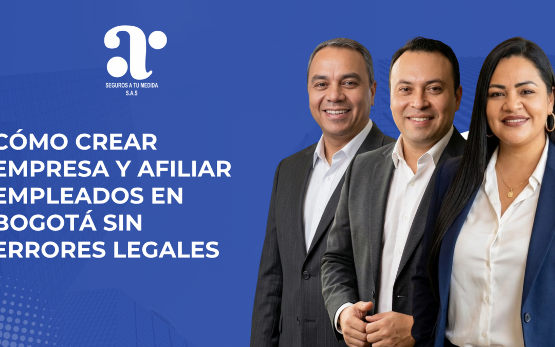 Cómo crear una empresa y afiliar empleados en Bogotá sin errores legales